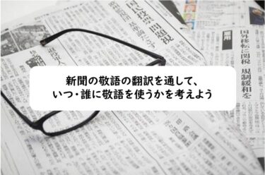 新聞の敬語の翻訳を通して、いつ・誰に敬語を使うかを考えよう