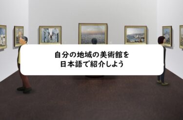 自分の地域の美術館を日本語で紹介しよう